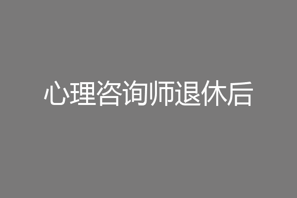 心理咨询师退休后
