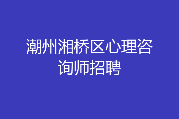 潮州湘桥区心理咨询师招聘