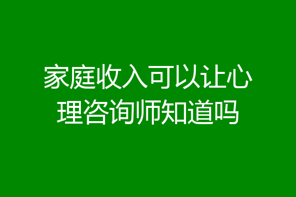 家庭收入可以让心理咨询师知道吗