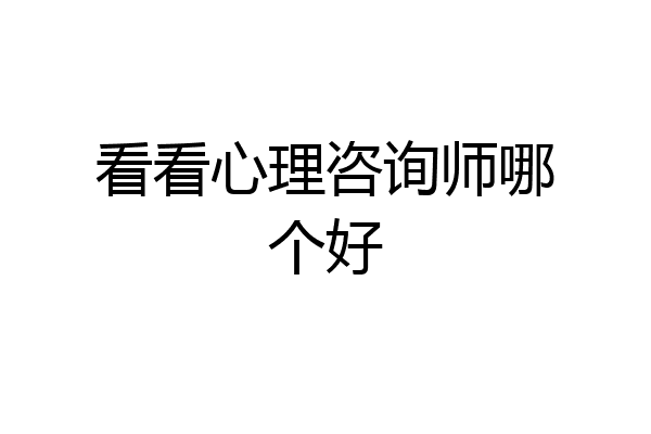 看看心理咨询师哪个好