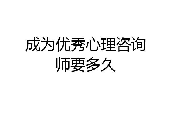 成为优秀心理咨询师要多久