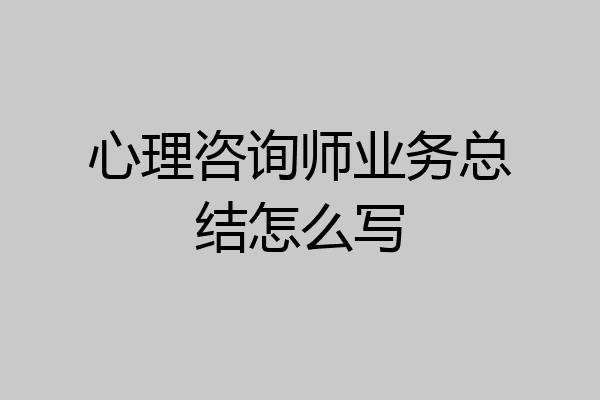 心理咨询师业务总结怎么写