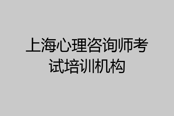上海心理咨询师考试培训机构
