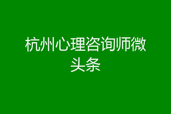 杭州心理咨询师微头条