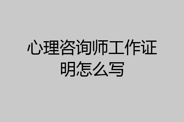 心理咨询师工作证明怎么写