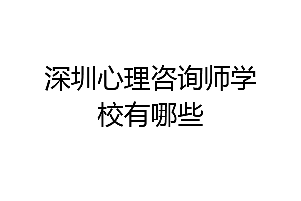 深圳心理咨询师学校有哪些