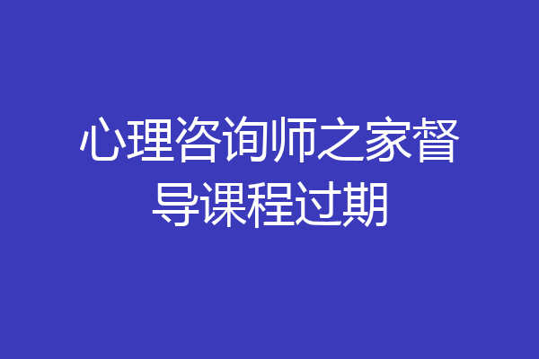 心理咨询师之家督导课程过期