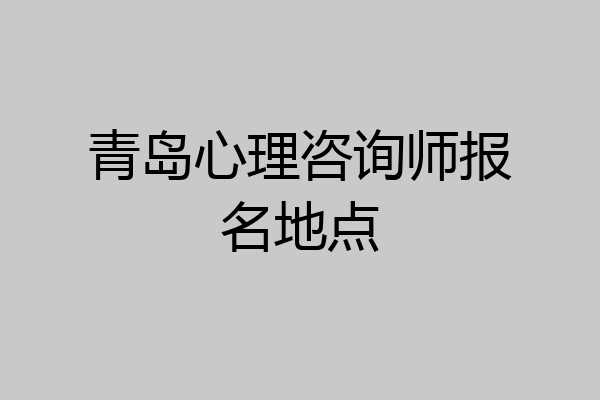 青岛心理咨询师报名地点