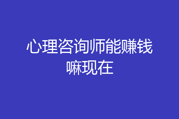心理咨询师能赚钱嘛现在