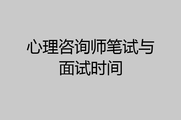 心理咨询师笔试与面试时间