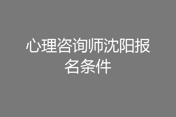 心理咨询师沈阳报名条件