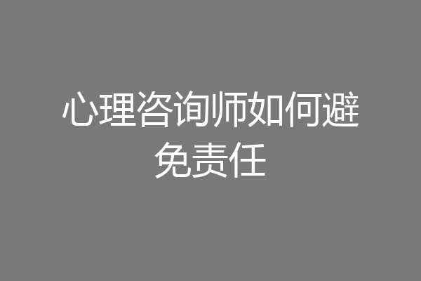 心理咨询师如何避免责任