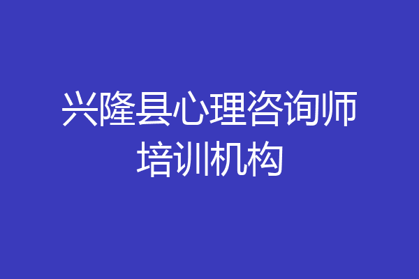 兴隆县心理咨询师培训机构