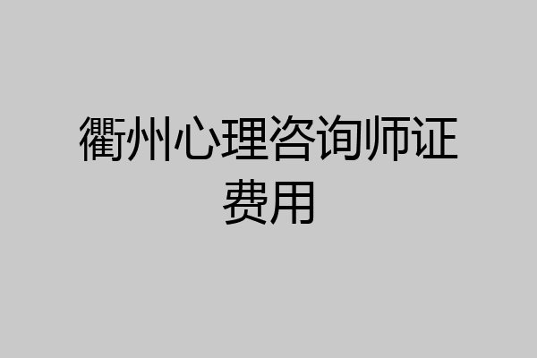 衢州心理咨询师证费用