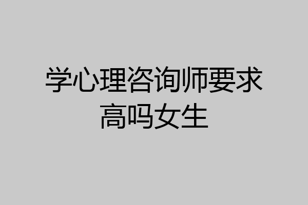 学心理咨询师要求高吗女生