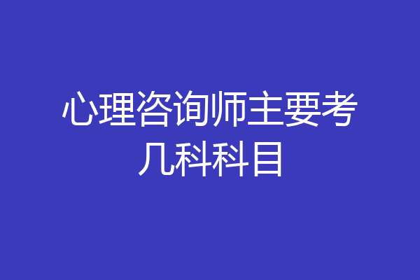 心理咨询师主要考几科科目