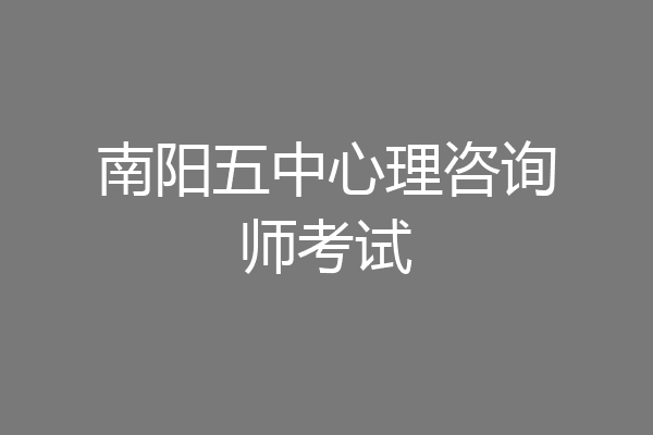 南阳五中心理咨询师考试