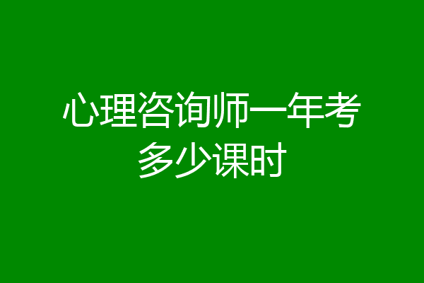 心理咨询师一年考多少课时