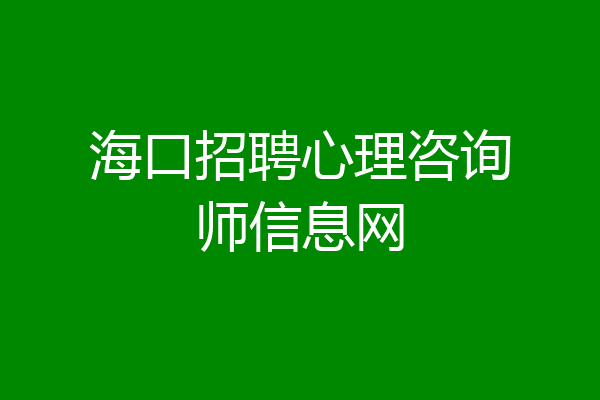 海口招聘心理咨询师信息网