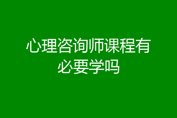 心理咨询师课程有必要学吗