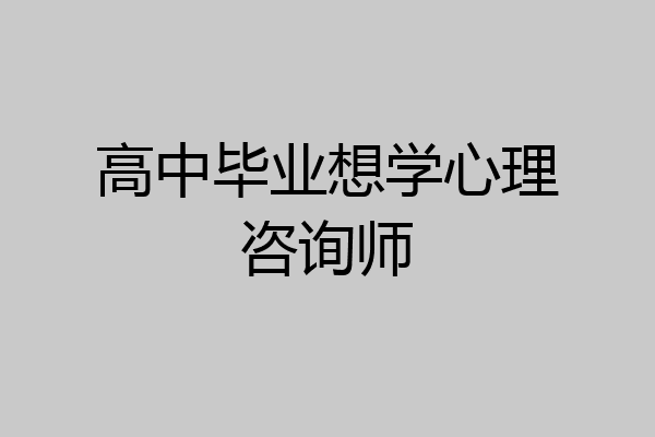 高中毕业想学心理咨询师
