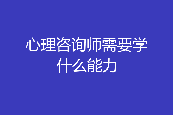 心理咨询师需要学什么能力