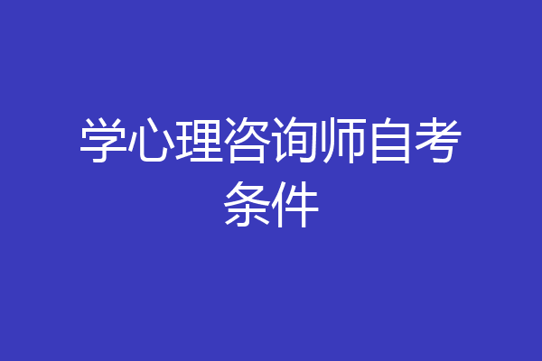 学心理咨询师自考条件