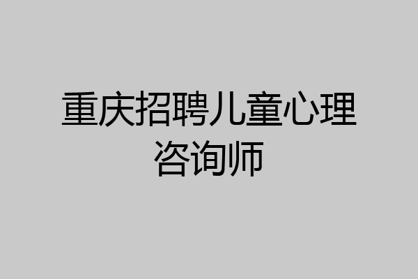 重庆招聘儿童心理咨询师