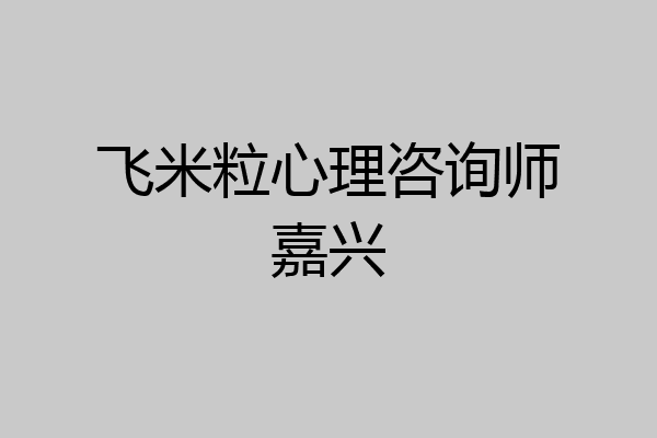 飞米粒心理咨询师嘉兴