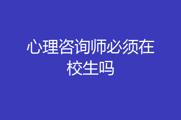 心理咨询师必须在校生吗