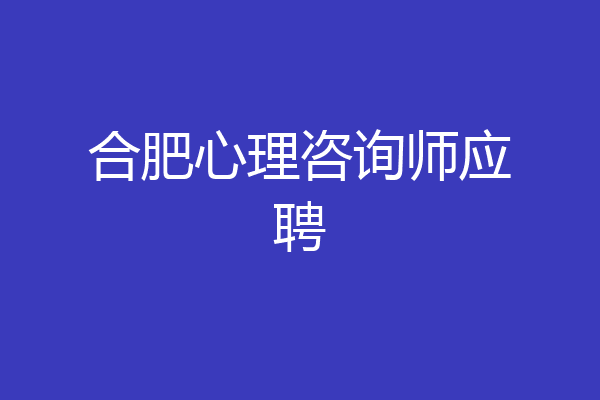 合肥心理咨询师应聘