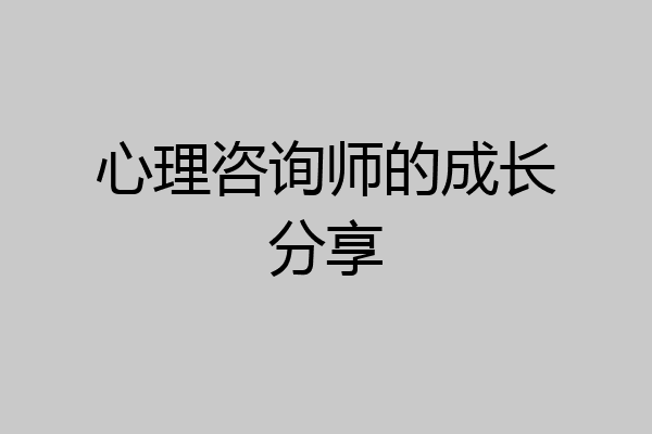 心理咨询师的成长分享