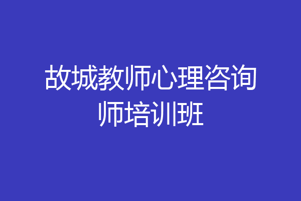 故城教师心理咨询师培训班