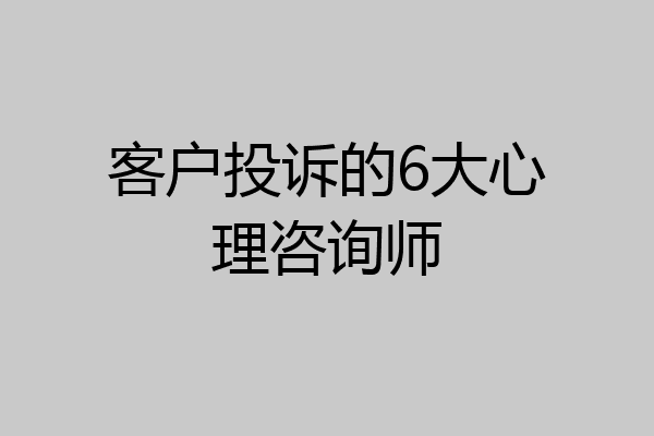 客户投诉的6大心理咨询师