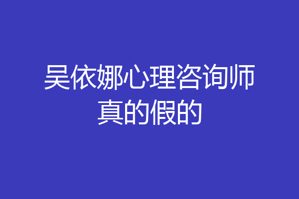 吴依娜心理咨询师真的假的