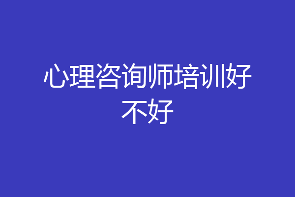 心理咨询师培训好不好
