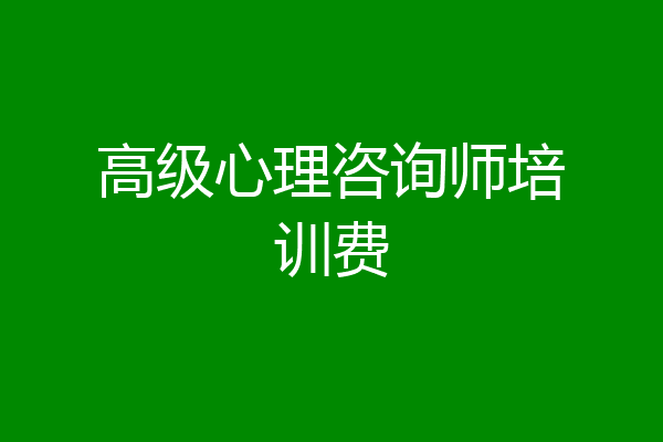 高级心理咨询师培训费