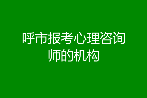 呼市报考心理咨询师的机构