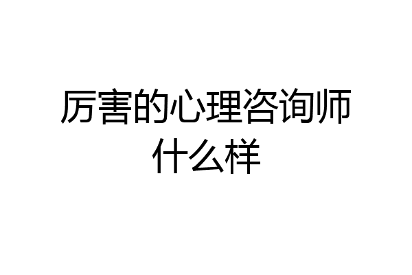厉害的心理咨询师什么样