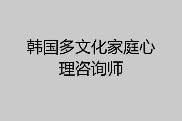 韩国多文化家庭心理咨询师
