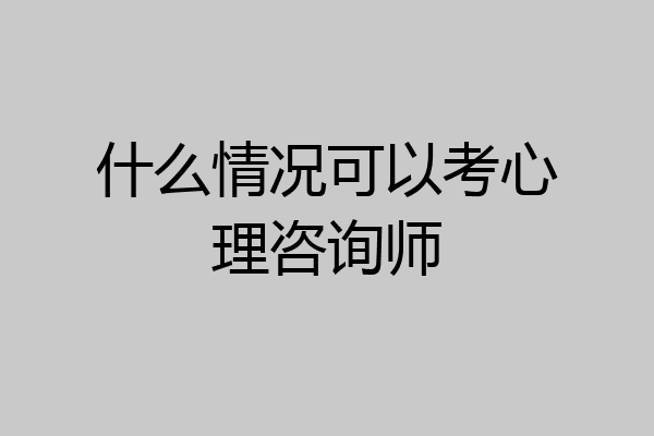 什么情况可以考心理咨询师