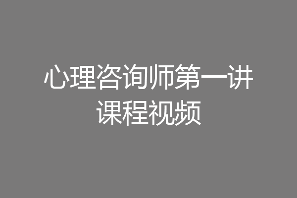 心理咨询师第一讲课程视频