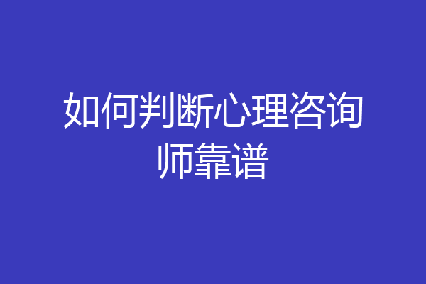 如何判断心理咨询师靠谱