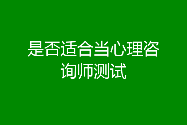 是否适合当心理咨询师测试