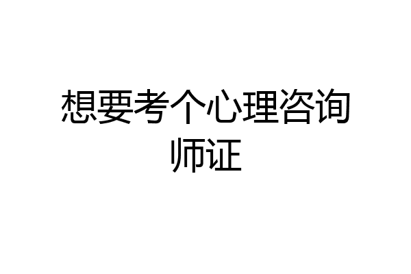 想要考个心理咨询师证