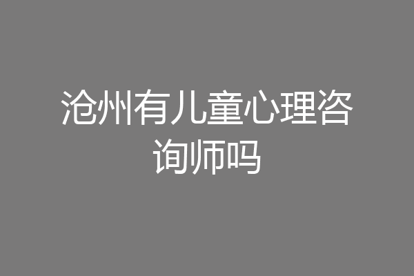 沧州有儿童心理咨询师吗