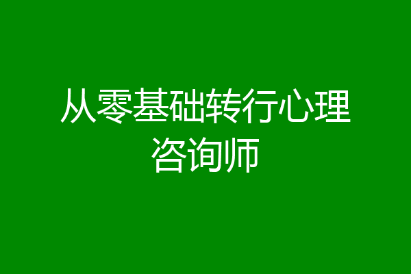从零基础转行心理咨询师