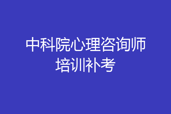 中科院心理咨询师培训补考