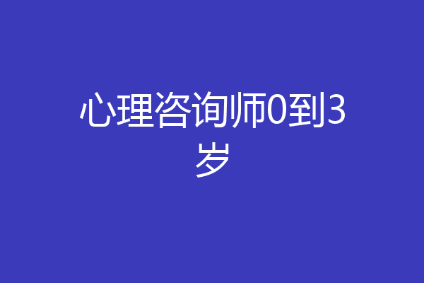 心理咨询师0到3岁