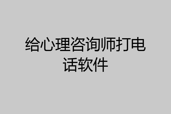 给心理咨询师打电话软件